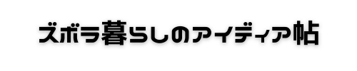 ズボラ暮らしのアイディア帖